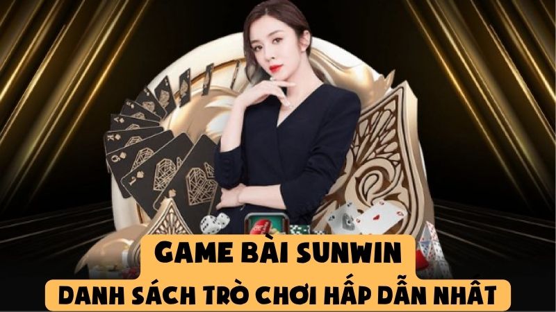 Game Bài Sunwin – Danh Sách Trò Chơi Hấp Dẫn Nhất